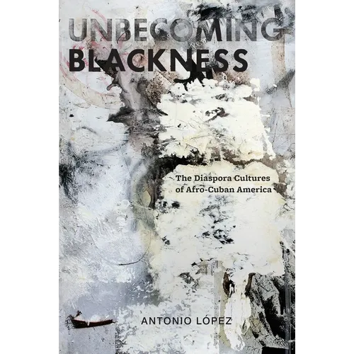 Unbecoming Blackness: The Diaspora Cultures of Afro-Cuban America