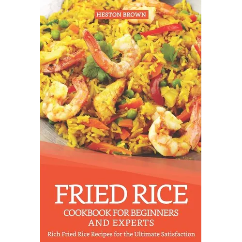 Fried Rice Cookbook for Beginners and Experts: Rich Fried Rice Recipes for the Ultimate Satisfaction - Paperback