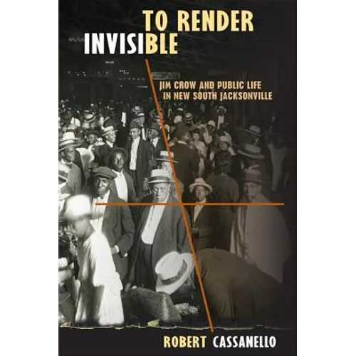 To Render Invisible: Jim Crow and Public Life in New South Jacksonville - Paperback