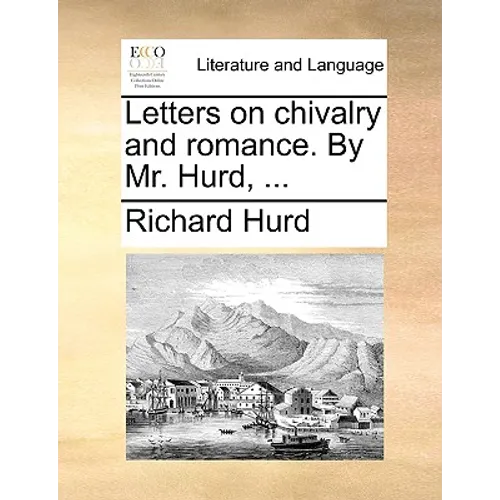 Letters on Chivalry and Romance. by Mr. Hurd, ...
