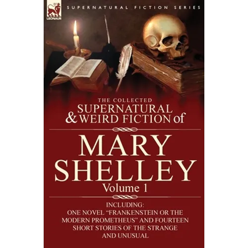 The Collected Supernatural and Weird Fiction of Mary Shelley-Volume 1: Including One Novel 