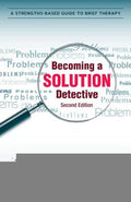 Becoming a Solution Detective: A Strengths-Based Guide to Brief Therapy