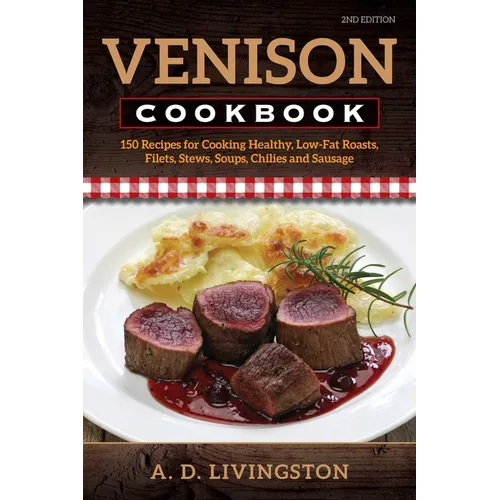 Venison Cookbook: 150 Recipes for Cooking Healthy, Low-Fat Roasts, Filets, Stews, Soups, Chilies and Sausage - Paperback