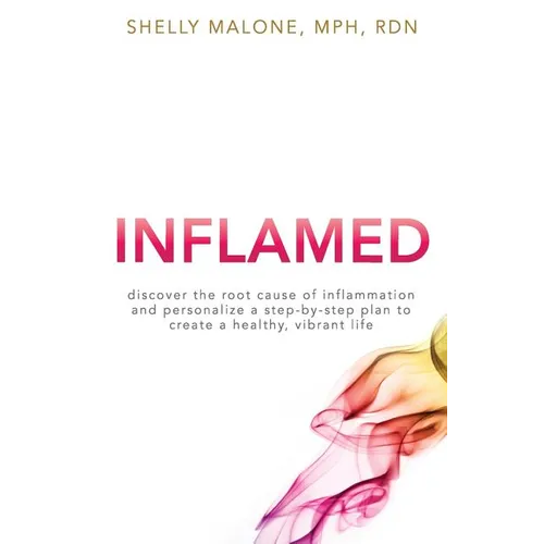 Inflamed: discover the root cause of inflammation and personalize a step-by-step plan to create a healthy, vibrant life