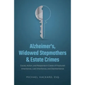 Alzheimer's, Widowed Stepmothers & Estate Crimes: Cause, Action, and Response in Cases of Fractured Inheritance, Lost Inheritance, and Disinheritance