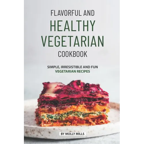 Flavorful and Healthy Vegetarian Cookbook: Simple, Irresistible and Fun Vegetarian Recipes - Paperback