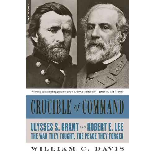 Crucible of Command: Ulysses S. Grant and Robert E. Lee-The War They Fought, the Peace They Forged - Paperback