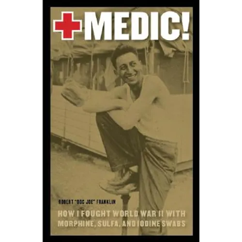 Medic!: How I Fought World War II with Morphine, Sulfa, and Iodine Swabs - Paperback