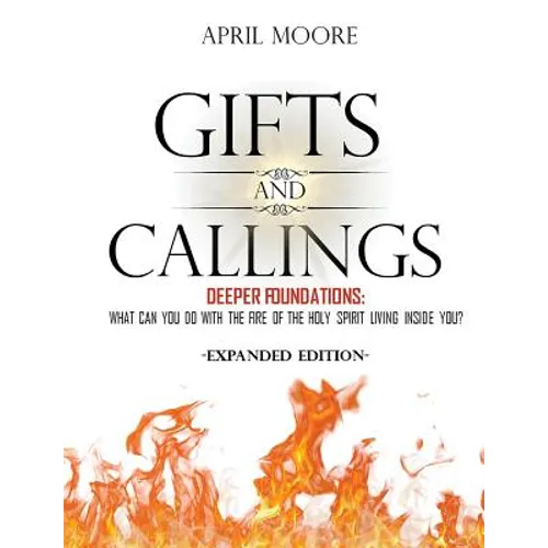 Gifts and Callings Expanded Edition: Deeper Foundations - What Can You Do With the Fire of the Holy Spirit Living Inside You? - Paperback