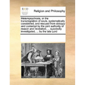 Metempsychosis, or the transmigration of souls, systematically considered, and rescued from obloquy and contempt by the joint authority of reason and