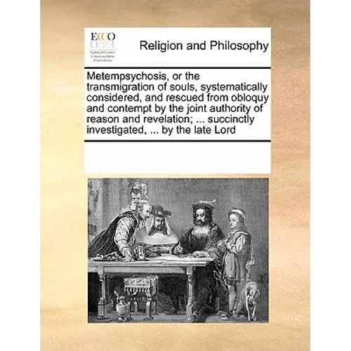 Metempsychosis, or the transmigration of souls, systematically considered, and rescued from obloquy and contempt by the joint authority of reason and - Paperback