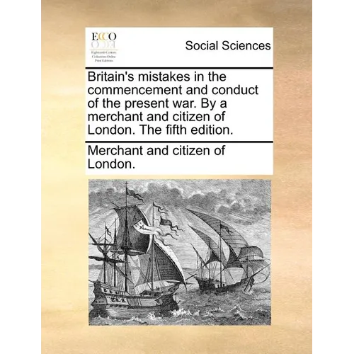 Britain's Mistakes in the Commencement and Conduct of the Present War. by a Merchant and Citizen of London. the Fifth Edition. - Paperback