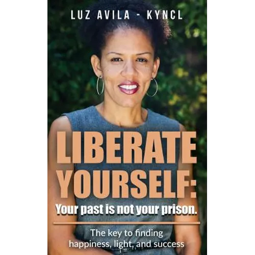Liberate Yourself: Your past is not your prison: The key to finding happiness, light and success - Paperback