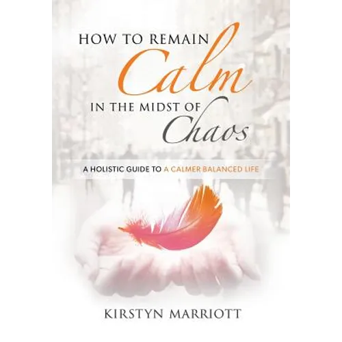 How to Remain Calm In the Midst of Chaos: A Holistic Guide to a Calmer Balanced Life - Paperback