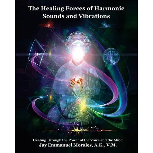 The Healing Forces of Harmonic Sounds and Vibrations: Healing Through the Power of the Voice and the Mind - Paperback