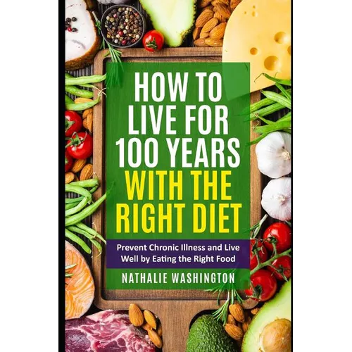 How to Live for 100 Years With The right Diet: Prevent Chronic Illness and Live Well by Eating the Right Food - Paperback