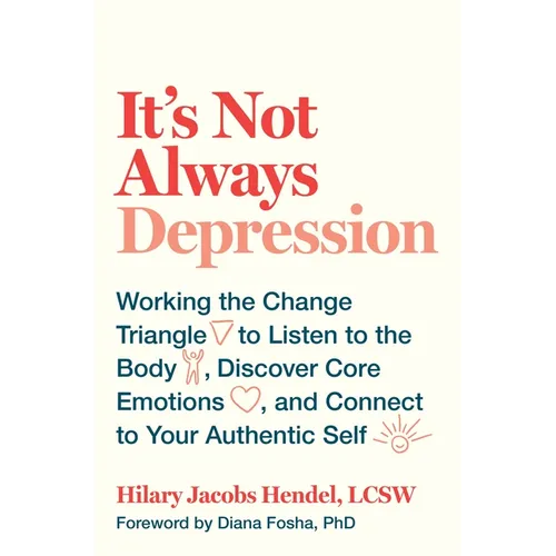 It's Not Always Depression: Working the Change Triangle to Listen to the Body, Discover Core Emotions, and Connect to Your Authentic Self - Hardcover