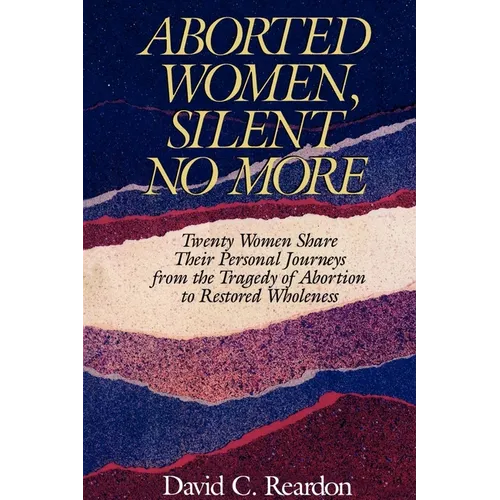 Aborted Women, Silent No More: Twenty Women Share Their Personal Journeys From the Tragedy of Abortion to Restored Wholeness - Paperback