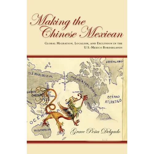 Making the Chinese Mexican: Global Migration, Localism, and Exclusion in the U.S.-Mexico Borderlands - Paperback