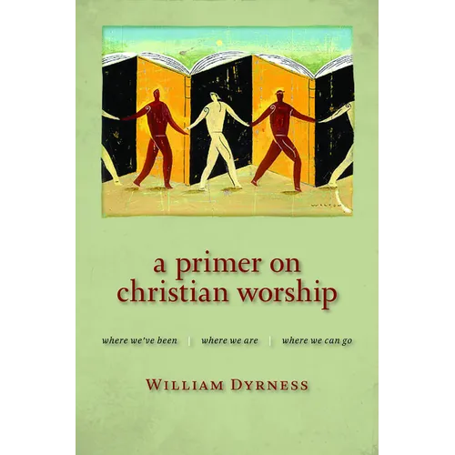 A Primer on Christian Worship: Where We've Been, Where We Are, Where We Can Go - Paperback