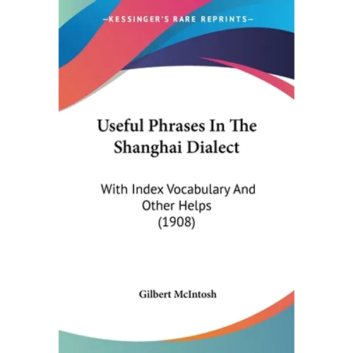 Useful Phrases In The Shanghai Dialect: With Index Vocabulary And Other Helps (1908) - Paperback