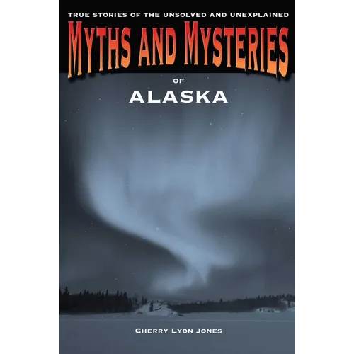 Myths and Mysteries of Alaska: True Stories Of The Unsolved And Unexplained - Paperback