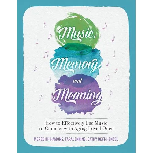Music, Memory, and Meaning: How to Effectively Use Music to Connect with Aging Loved Ones - Paperback