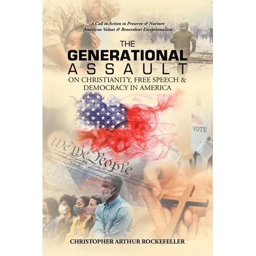 The Generational Assault on Christianity, Free Speech & Democracy in America: A Call to Action to Preserve & Nurture American Values & Benevolent Exce - Paperback