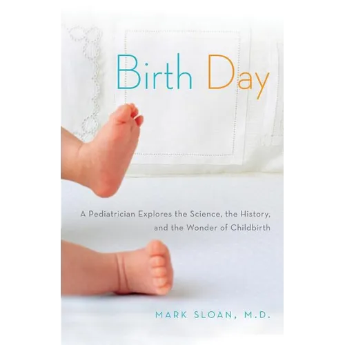 Birth Day: A Pediatrician Explores the Science, the History, and the Wonder of Childbirth - Paperback
