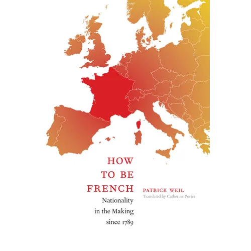How to Be French: Nationality in the Making since 1789