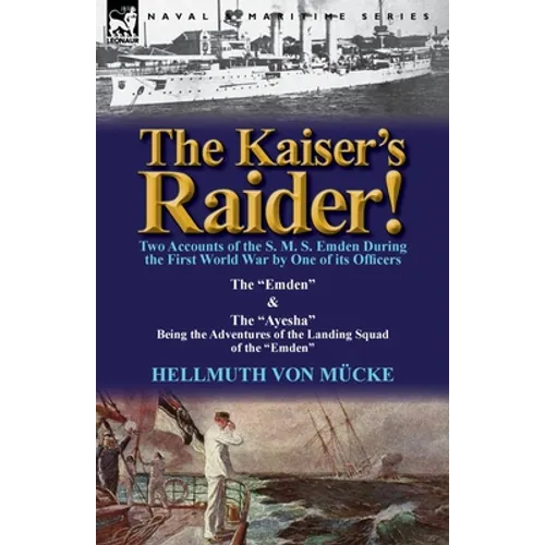 The Kaiser's Raider! Two Accounts of the S. M. S. Emden During the First World War by One of Its Officers: The Emden & the Ayesha Being the Advent - Paperback