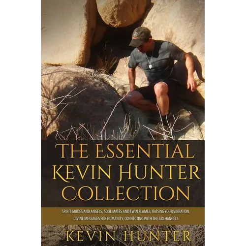 The Essential Kevin Hunter Collection: Spirit Guides and Angels, Soul Mates and Twin Flames, Raising Your Vibration, Divine Messages for Humanity, Con - Paperback