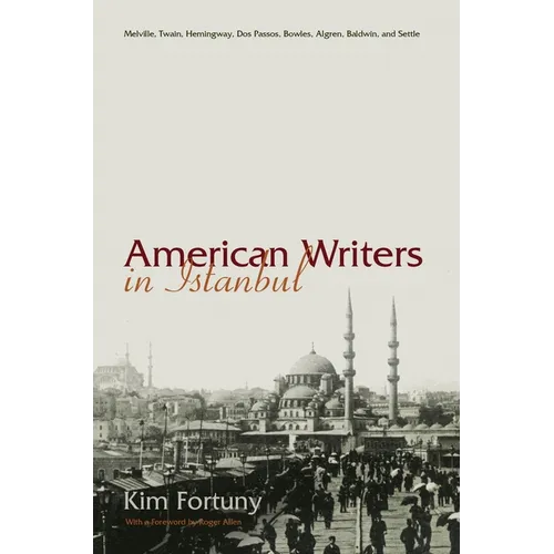 American Writers in Istanbul: Melville, Twain, Hemingway, DOS Passos, Bowles, Algren, Baldwin and Settle - Hardcover