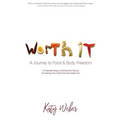 Worth It: A Journey to Food & Body Freedom: Six Essential Steps to Ditching the Diets & Nourishing Your Body From the Inside Out