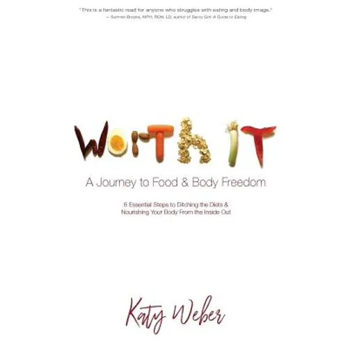 Worth It: A Journey to Food & Body Freedom: Six Essential Steps to Ditching the Diets & Nourishing Your Body From the Inside Out