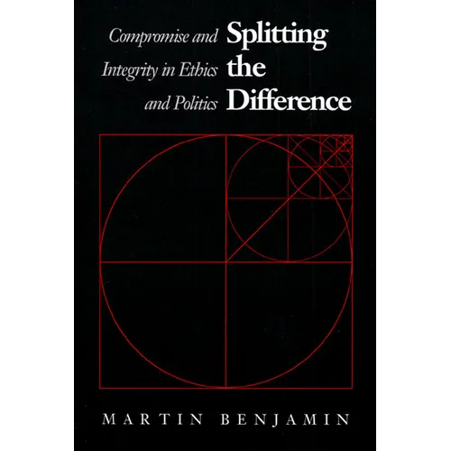 Splitting the Difference: Compromise and Integrity in Ethics and Politics - Paperback