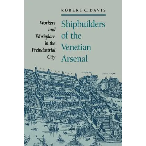 Shipbuilders of the Venetian Arsenal: Workers and Workplace in the Preindustrial City - Paperback