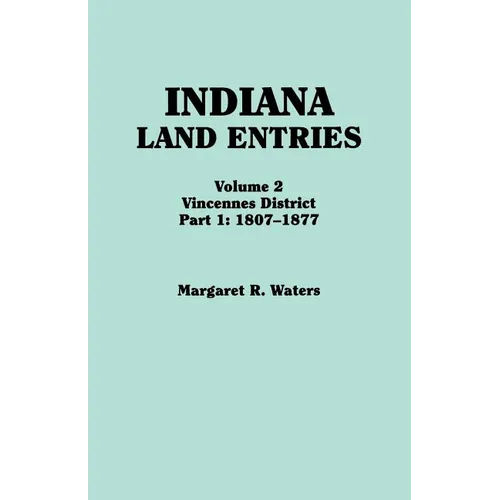 Indiana Land Entries. Volume 2: Vincennes District. Part 1: 1807-1877 - Paperback