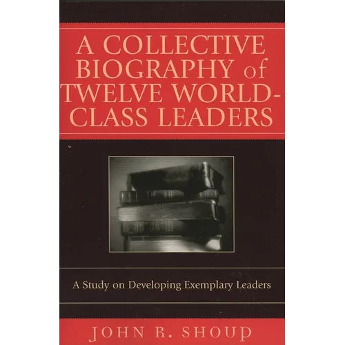 A Collective Biography of Twelve World-Class Leaders: A Study on Developing Exemplary Leaders - Paperback