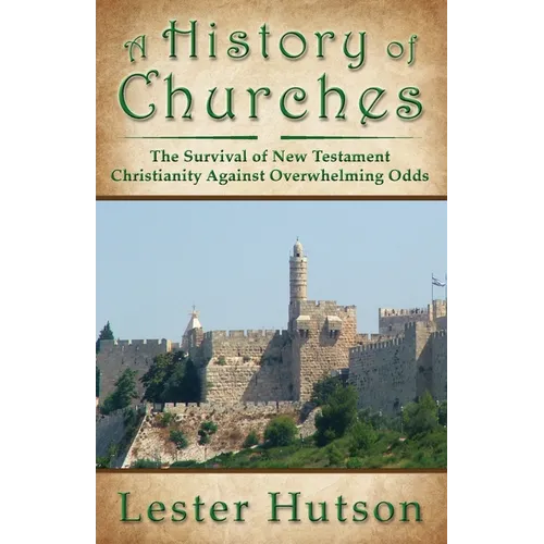 A History of Churches: The Survival of New Testament Christianity Against Overwhelming Odds - Paperback