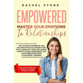 Empowered - Master Your Emotions In Relationships: The Ultimate Handbook For Building Positive Connections In All Areas Of Your Life. Banish Anxiety,