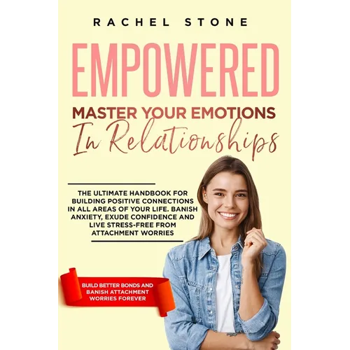 Empowered - Master Your Emotions In Relationships: The Ultimate Handbook For Building Positive Connections In All Areas Of Your Life. Banish Anxiety,