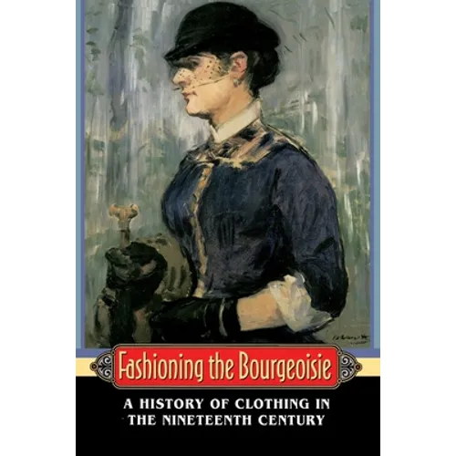 Fashioning the Bourgeoisie: A History of Clothing in the Nineteenth Century