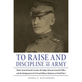 To Raise and Discipline an Army: Major General Enoch Crowder, the Judge Advocate General's Office, and the Realignment of Civil and Military Relations
