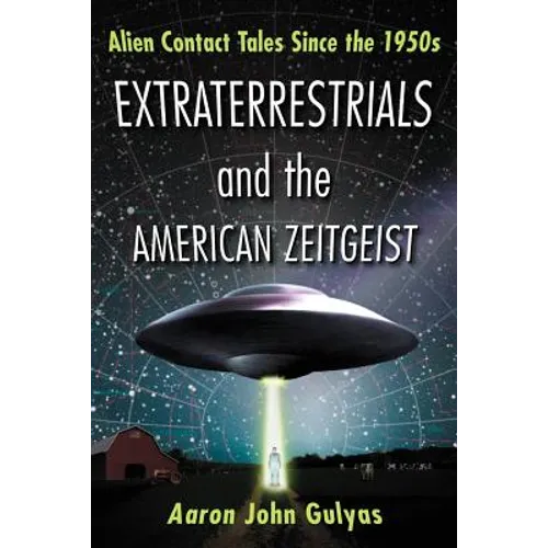 Extraterrestrials and the American Zeitgeist: Alien Contact Tales Since the 1950s - Paperback