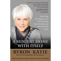 A Mind at Home with Itself: How Asking Four Questions Can Free Your Mind, Open Your Heart, and Turn Your World Around