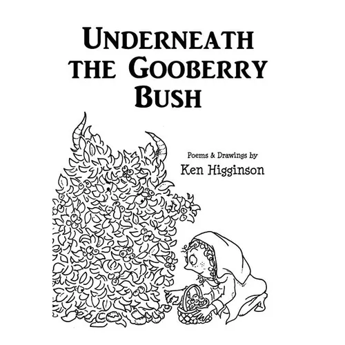 Underneath the Gooberry Bush: Poems and Drawings by Ken Higginson - Hardcover