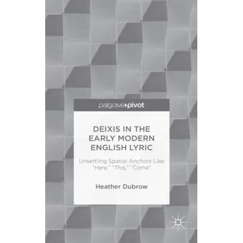 Deixis in the Early Modern English Lyric: Unsettling Spatial Anchors Like "Here," "This," "Come"