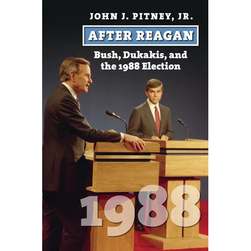 After Reagan: Bush, Dukakis, and the 1988 Election - Hardcover