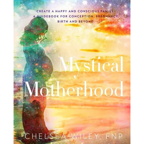 Mystical Motherhood: Create a Happy and Conscious Family: : A Guidebook for Conception, Pregnancy, Birth and Beyond - Paperback